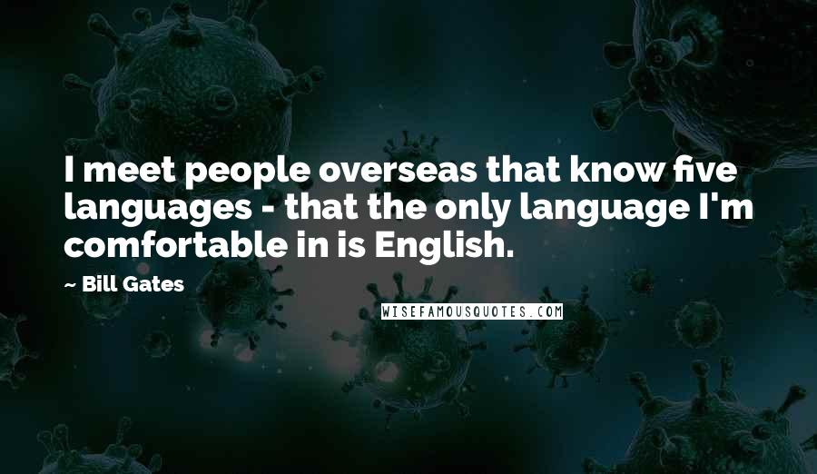 Bill Gates Quotes: I meet people overseas that know five languages - that the only language I'm comfortable in is English.
