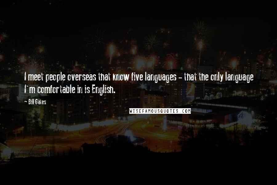 Bill Gates Quotes: I meet people overseas that know five languages - that the only language I'm comfortable in is English.