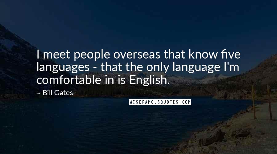 Bill Gates Quotes: I meet people overseas that know five languages - that the only language I'm comfortable in is English.