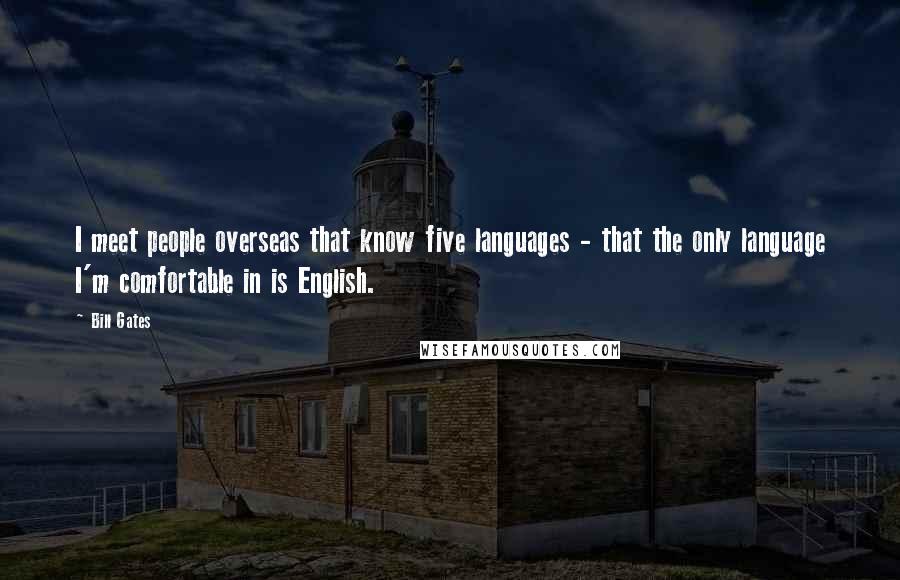 Bill Gates Quotes: I meet people overseas that know five languages - that the only language I'm comfortable in is English.