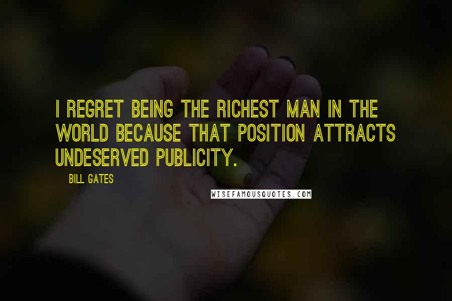 Bill Gates Quotes: I regret being the richest man in the world because that position attracts undeserved publicity.