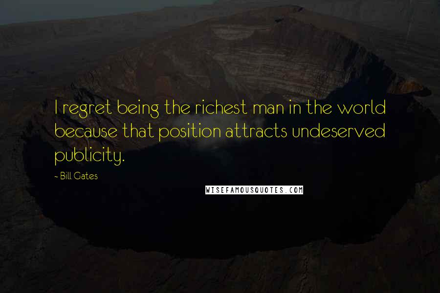 Bill Gates Quotes: I regret being the richest man in the world because that position attracts undeserved publicity.