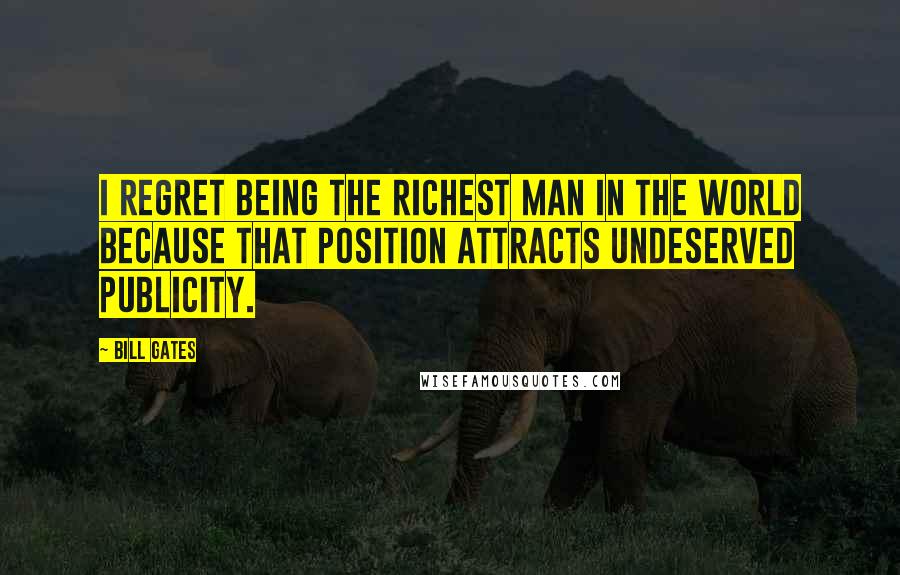 Bill Gates Quotes: I regret being the richest man in the world because that position attracts undeserved publicity.