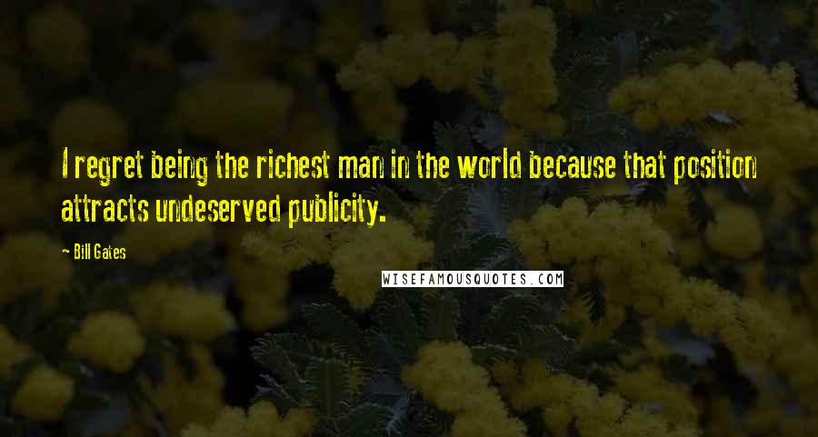 Bill Gates Quotes: I regret being the richest man in the world because that position attracts undeserved publicity.