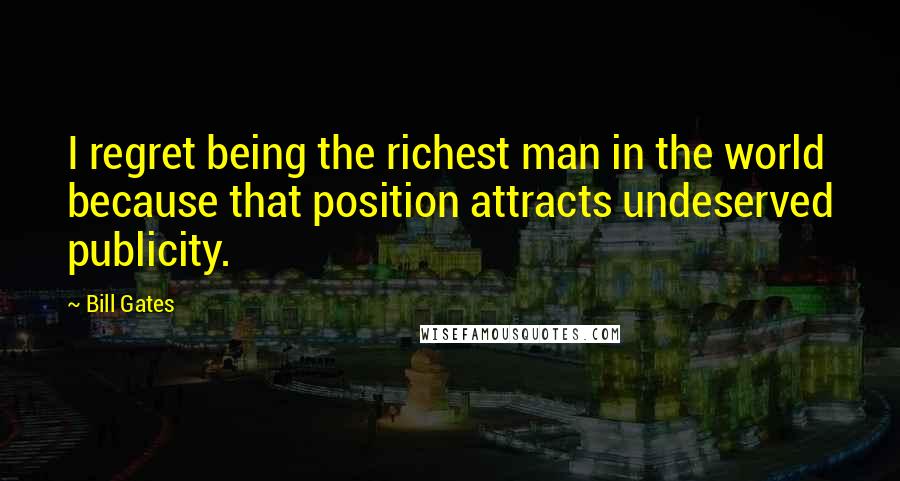 Bill Gates Quotes: I regret being the richest man in the world because that position attracts undeserved publicity.