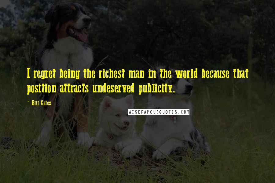 Bill Gates Quotes: I regret being the richest man in the world because that position attracts undeserved publicity.