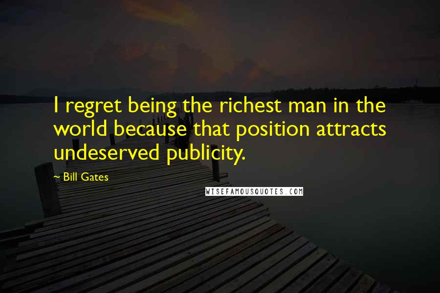 Bill Gates Quotes: I regret being the richest man in the world because that position attracts undeserved publicity.