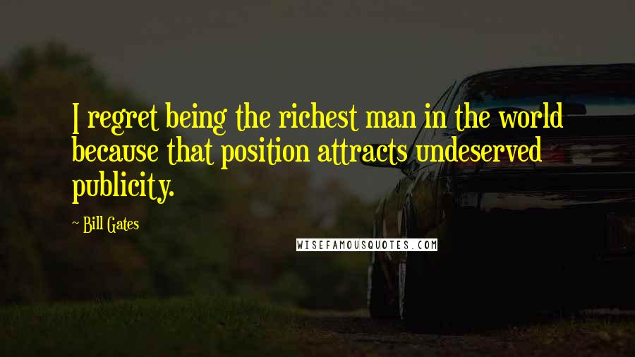 Bill Gates Quotes: I regret being the richest man in the world because that position attracts undeserved publicity.