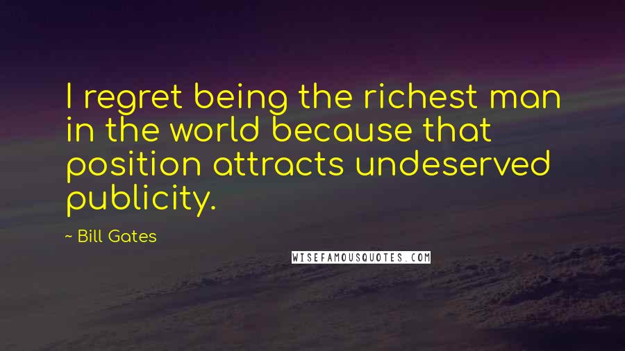 Bill Gates Quotes: I regret being the richest man in the world because that position attracts undeserved publicity.