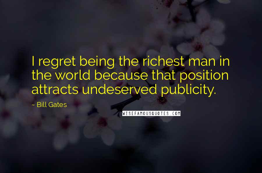 Bill Gates Quotes: I regret being the richest man in the world because that position attracts undeserved publicity.