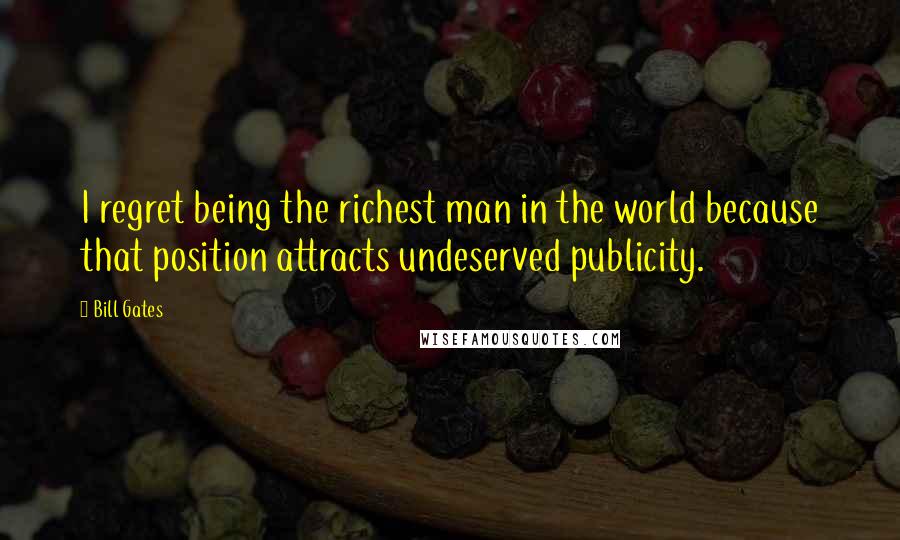 Bill Gates Quotes: I regret being the richest man in the world because that position attracts undeserved publicity.