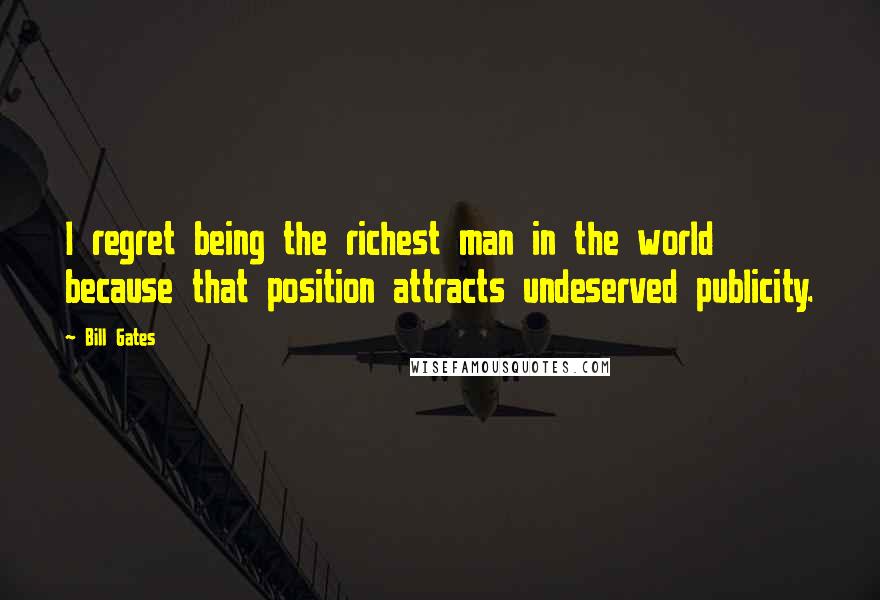 Bill Gates Quotes: I regret being the richest man in the world because that position attracts undeserved publicity.