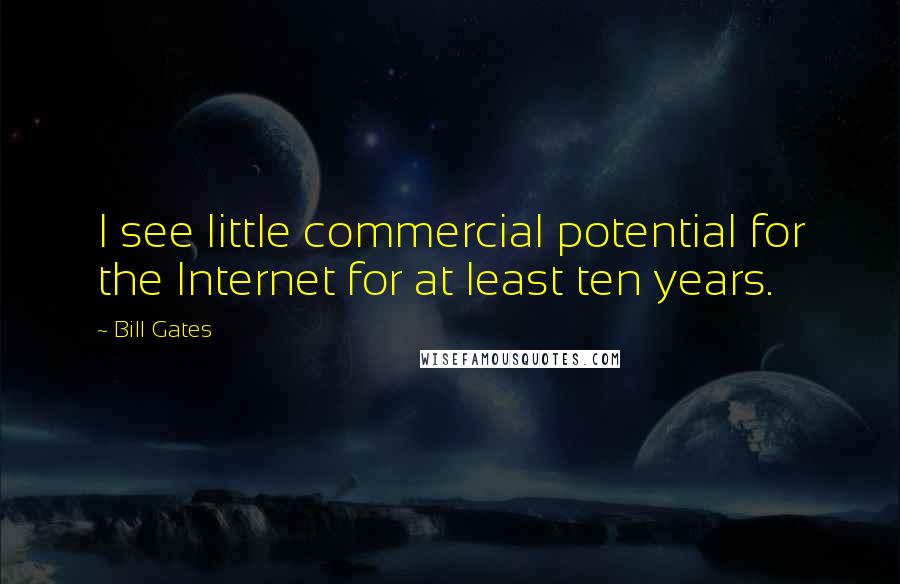 Bill Gates Quotes: I see little commercial potential for the Internet for at least ten years.