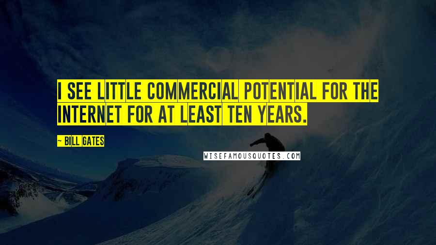 Bill Gates Quotes: I see little commercial potential for the Internet for at least ten years.