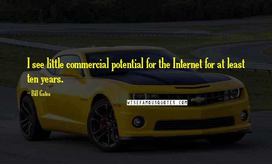 Bill Gates Quotes: I see little commercial potential for the Internet for at least ten years.