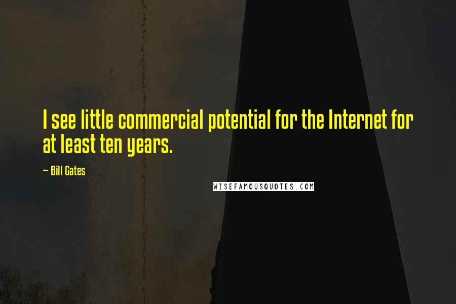 Bill Gates Quotes: I see little commercial potential for the Internet for at least ten years.