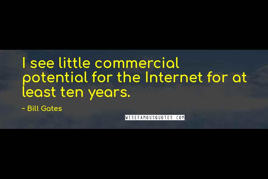 Bill Gates Quotes: I see little commercial potential for the Internet for at least ten years.