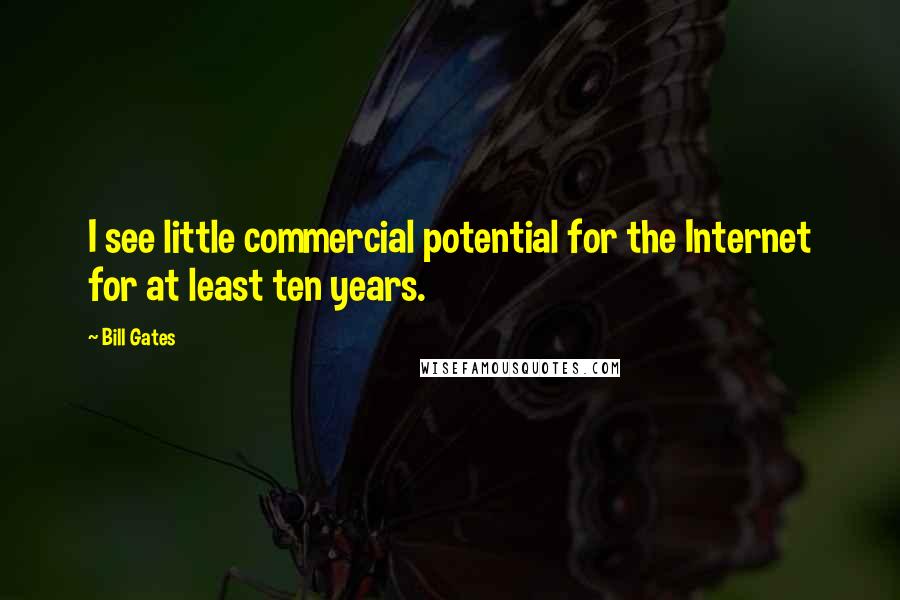 Bill Gates Quotes: I see little commercial potential for the Internet for at least ten years.