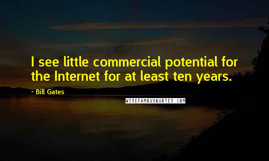 Bill Gates Quotes: I see little commercial potential for the Internet for at least ten years.