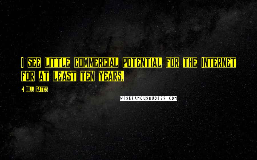 Bill Gates Quotes: I see little commercial potential for the Internet for at least ten years.