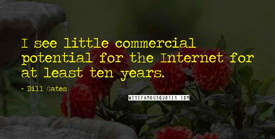 Bill Gates Quotes: I see little commercial potential for the Internet for at least ten years.