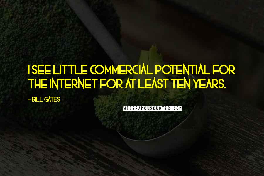 Bill Gates Quotes: I see little commercial potential for the Internet for at least ten years.