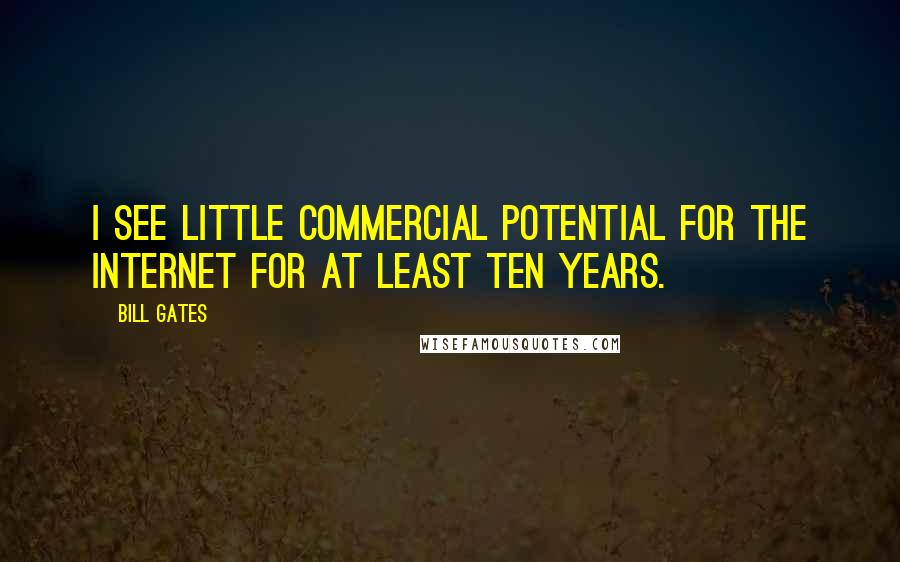 Bill Gates Quotes: I see little commercial potential for the Internet for at least ten years.