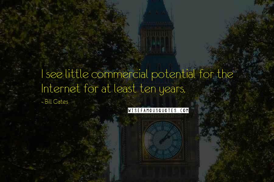 Bill Gates Quotes: I see little commercial potential for the Internet for at least ten years.