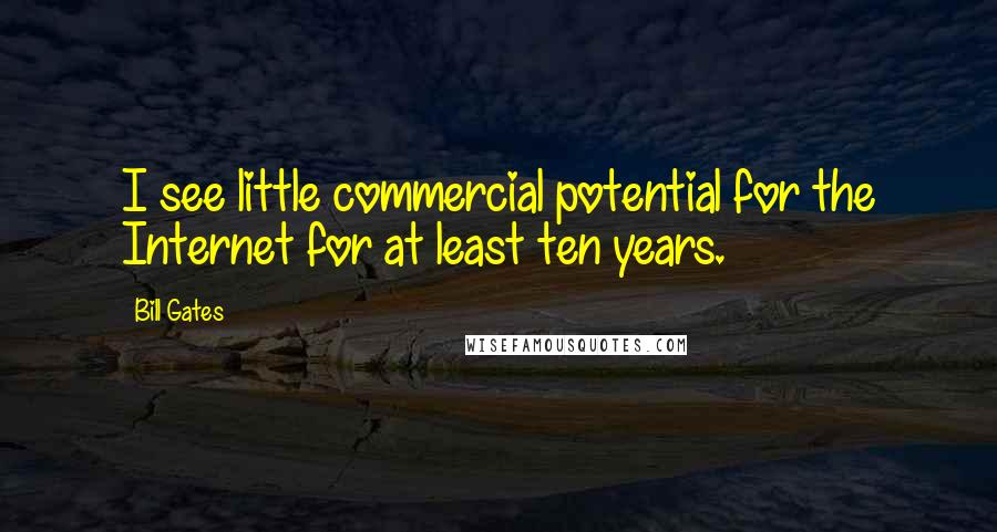 Bill Gates Quotes: I see little commercial potential for the Internet for at least ten years.