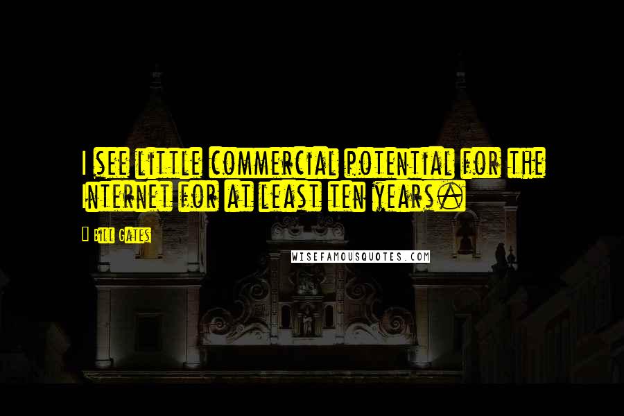 Bill Gates Quotes: I see little commercial potential for the Internet for at least ten years.