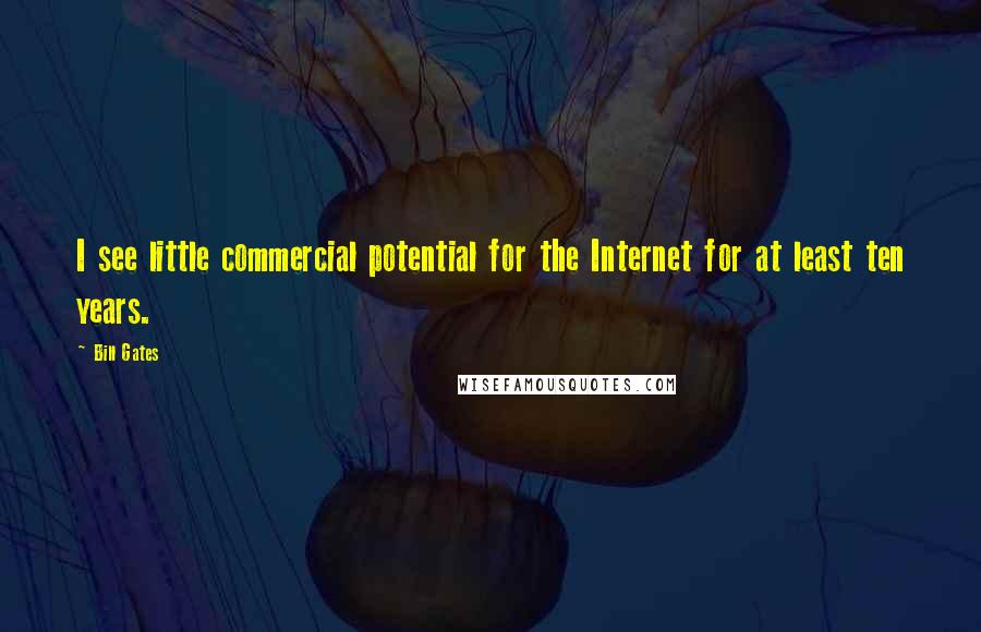 Bill Gates Quotes: I see little commercial potential for the Internet for at least ten years.