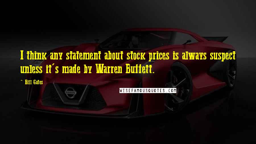 Bill Gates Quotes: I think any statement about stock prices is always suspect unless it's made by Warren Buffett.