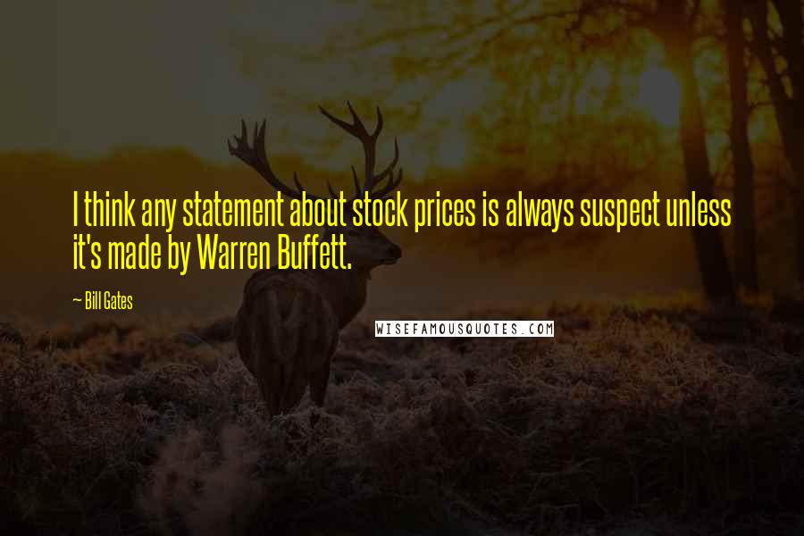 Bill Gates Quotes: I think any statement about stock prices is always suspect unless it's made by Warren Buffett.