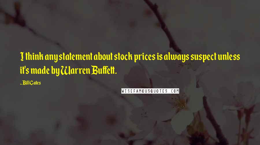 Bill Gates Quotes: I think any statement about stock prices is always suspect unless it's made by Warren Buffett.
