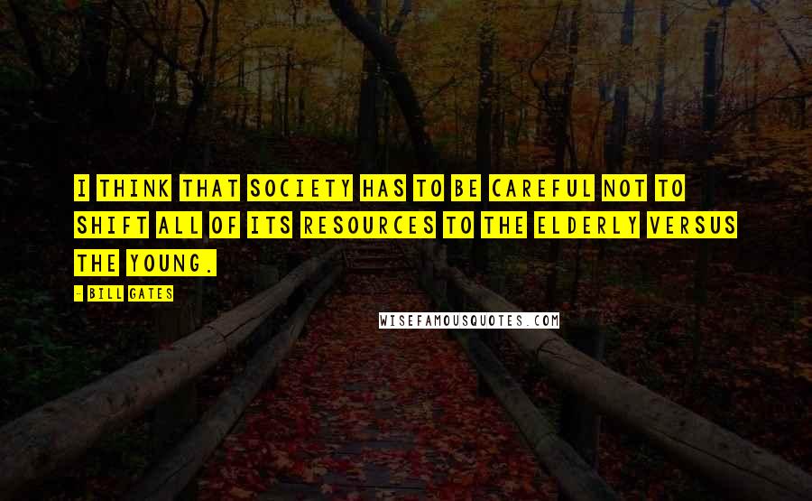Bill Gates Quotes: I think that society has to be careful not to shift all of its resources to the elderly versus the young.