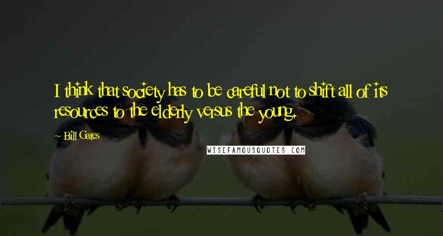 Bill Gates Quotes: I think that society has to be careful not to shift all of its resources to the elderly versus the young.