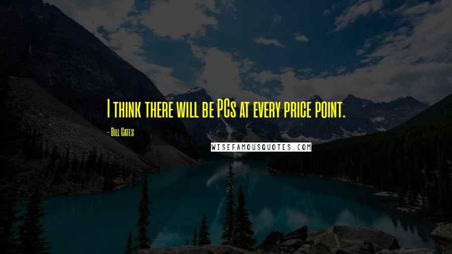 Bill Gates Quotes: I think there will be PCs at every price point.