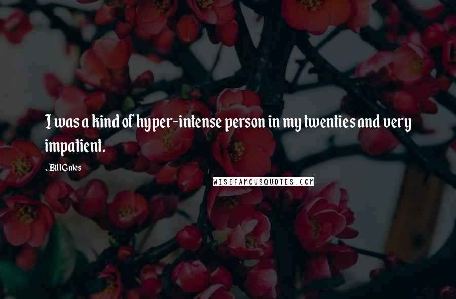 Bill Gates Quotes: I was a kind of hyper-intense person in my twenties and very impatient.