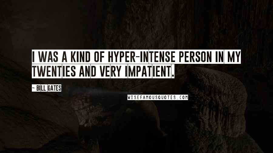 Bill Gates Quotes: I was a kind of hyper-intense person in my twenties and very impatient.