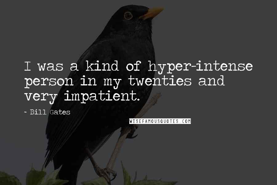 Bill Gates Quotes: I was a kind of hyper-intense person in my twenties and very impatient.