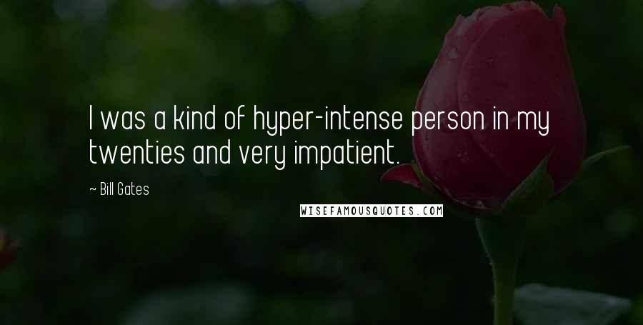 Bill Gates Quotes: I was a kind of hyper-intense person in my twenties and very impatient.