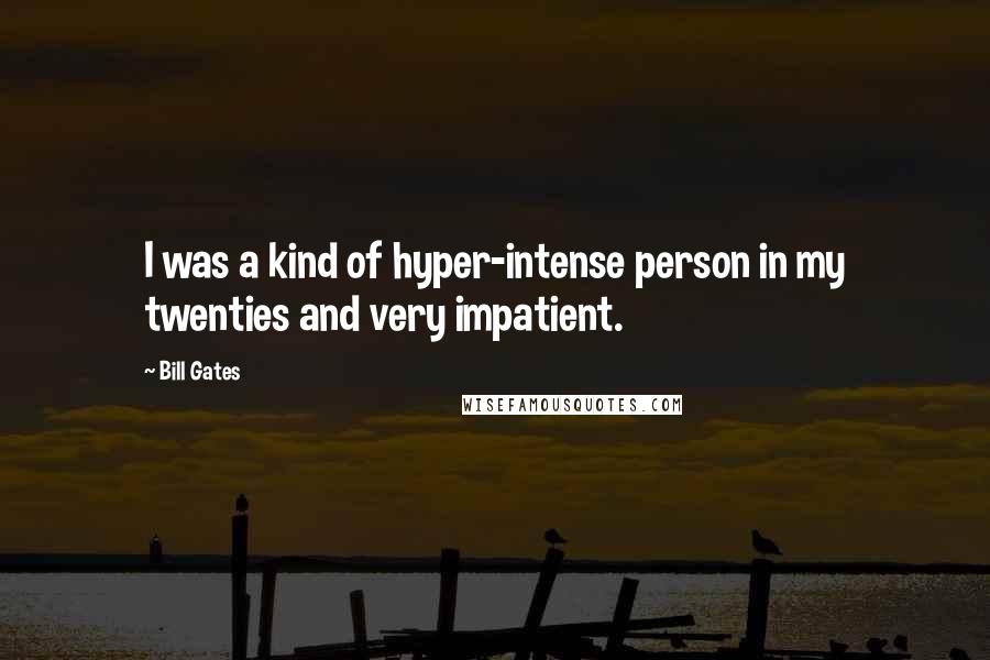 Bill Gates Quotes: I was a kind of hyper-intense person in my twenties and very impatient.