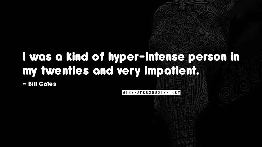 Bill Gates Quotes: I was a kind of hyper-intense person in my twenties and very impatient.