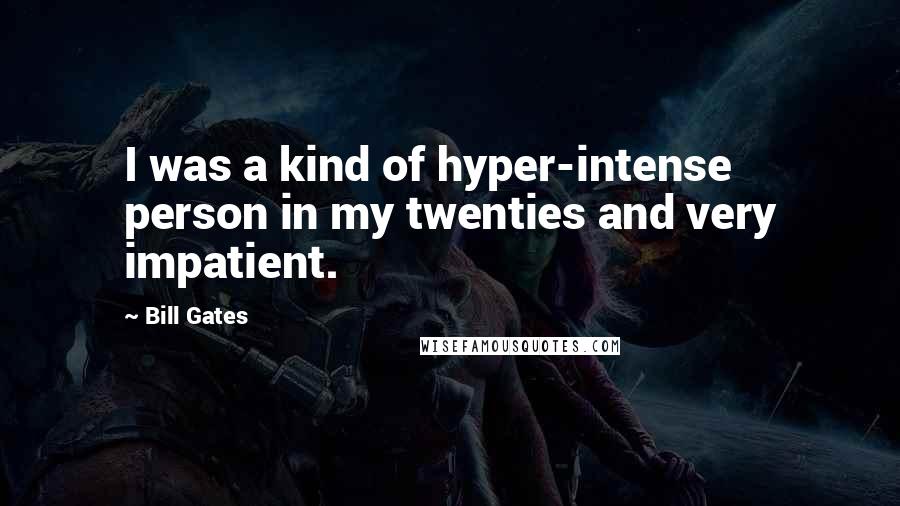 Bill Gates Quotes: I was a kind of hyper-intense person in my twenties and very impatient.