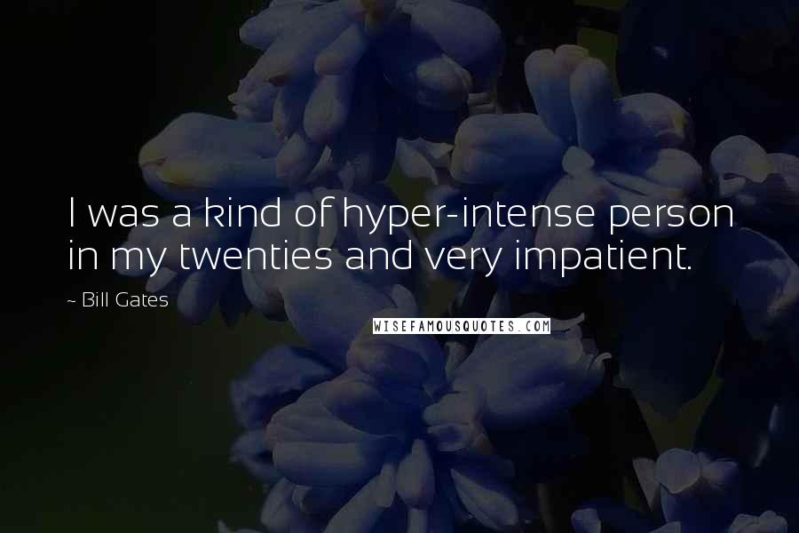 Bill Gates Quotes: I was a kind of hyper-intense person in my twenties and very impatient.