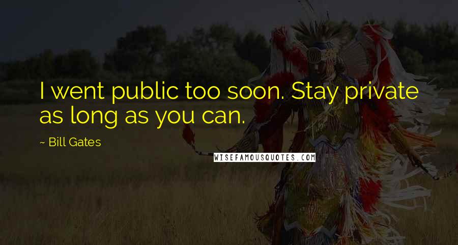 Bill Gates Quotes: I went public too soon. Stay private as long as you can.