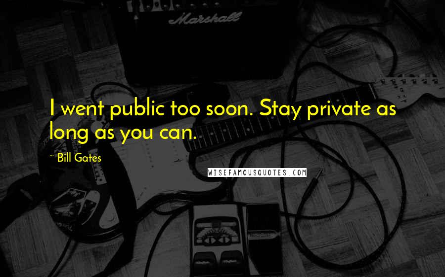 Bill Gates Quotes: I went public too soon. Stay private as long as you can.