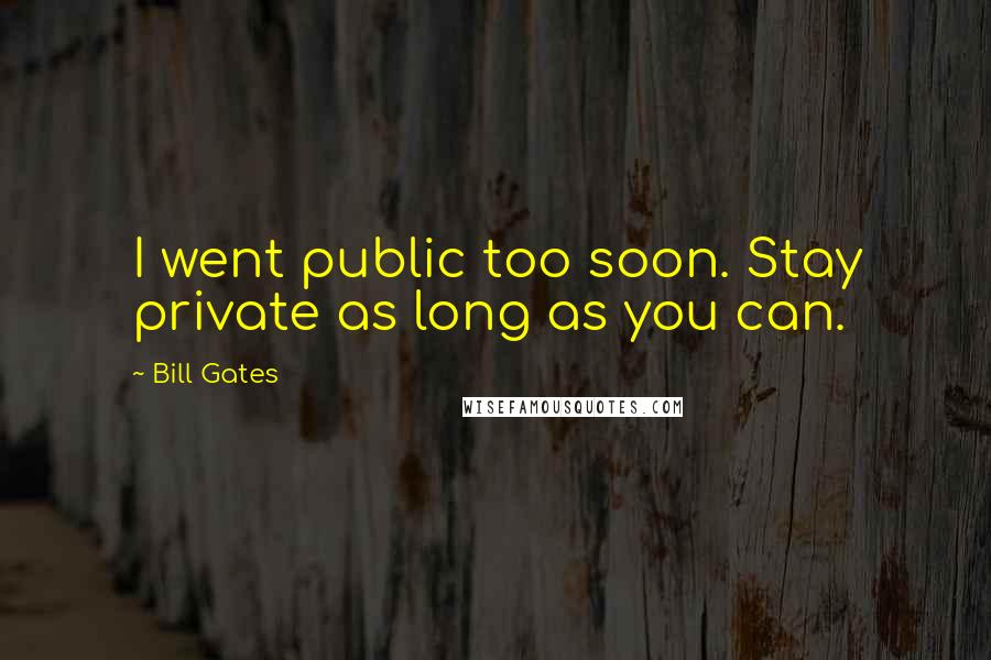 Bill Gates Quotes: I went public too soon. Stay private as long as you can.