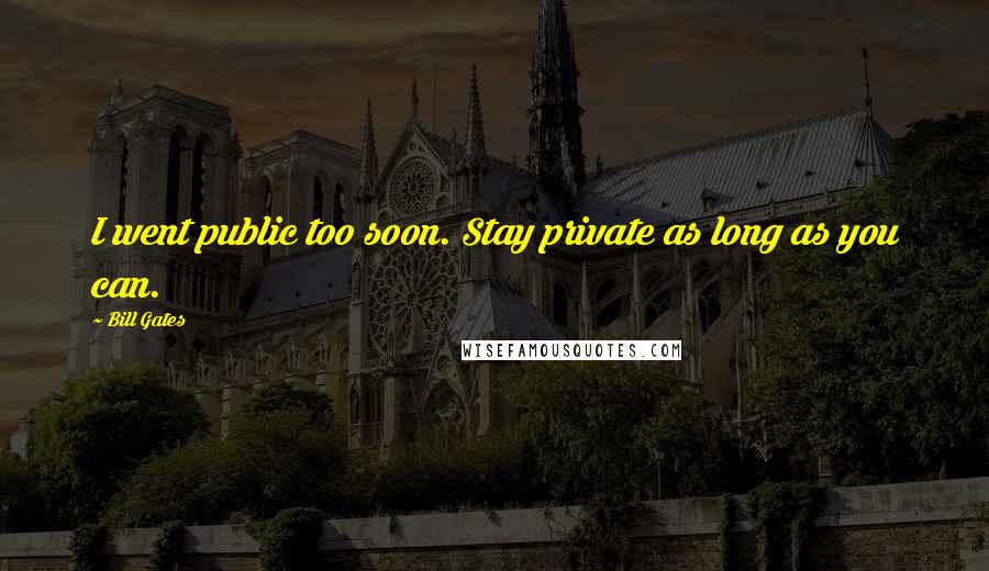 Bill Gates Quotes: I went public too soon. Stay private as long as you can.