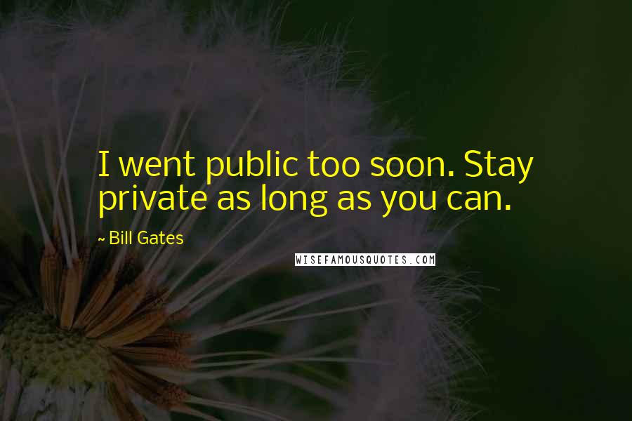 Bill Gates Quotes: I went public too soon. Stay private as long as you can.